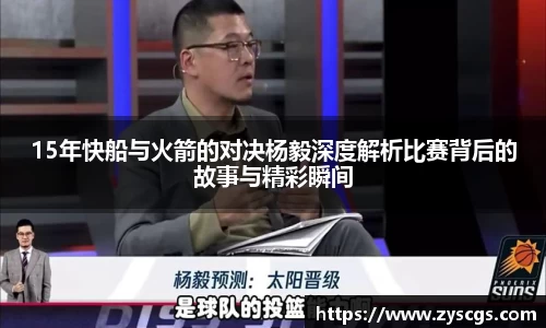 15年快船与火箭的对决杨毅深度解析比赛背后的故事与精彩瞬间