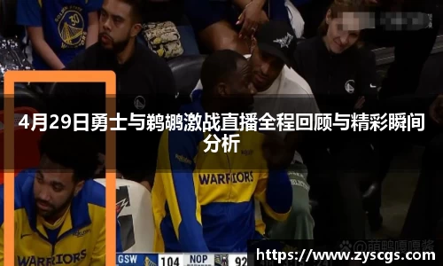 4月29日勇士与鹈鹕激战直播全程回顾与精彩瞬间分析